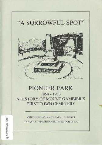 A sorrowful spot : Pioneer Park 1854-1913 : a history of Mount Gambier's first town cemetery
